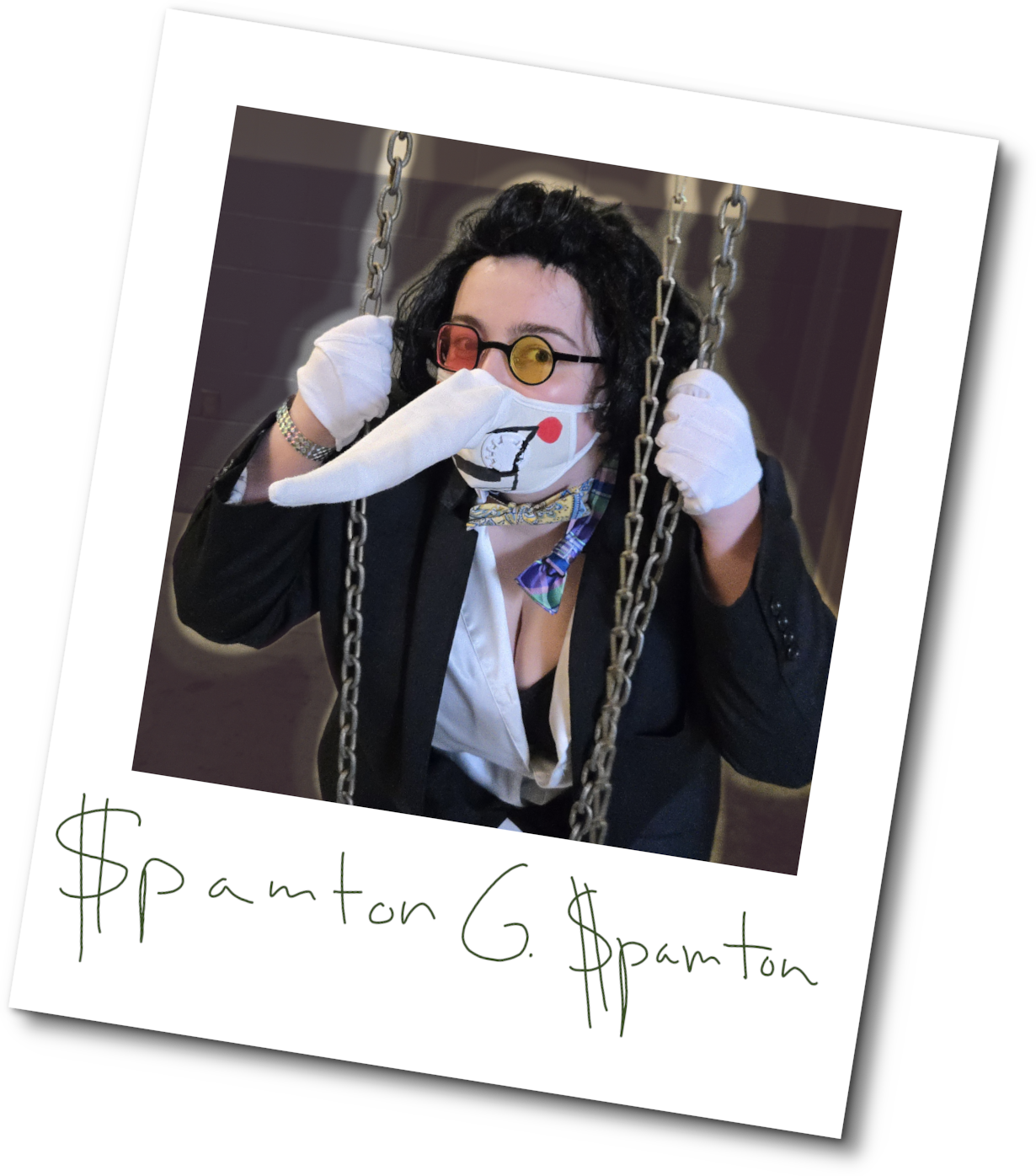 A photograph of a woman cosplaying Spamton G. Spamton from Deltarune. She has on a messy black wig brushed back off her forehead, a pair of pink and yellow dealmakers, and a Spamton mask with a gorgeously-sized nose. She wears two clashing botwies (one hanging haphazardly off her neck), a ratty back blazer, a pajama shirt open down the front, and a pair of white dress gloves. She hangs onto some chains in the foreground. Behind her is a utilitarian passageway, painted over with layers in the colours of the basement in Queen's mansion in order to provide darkness, and make Spamton appear as if he's glowing. The photograph has been cropped and turned into a Polaroid in Gimp, with the words 'Spamton G. Spamton' signed in green text at the bottom, with vertical slashes through the S's to make them appear like dollar signs.